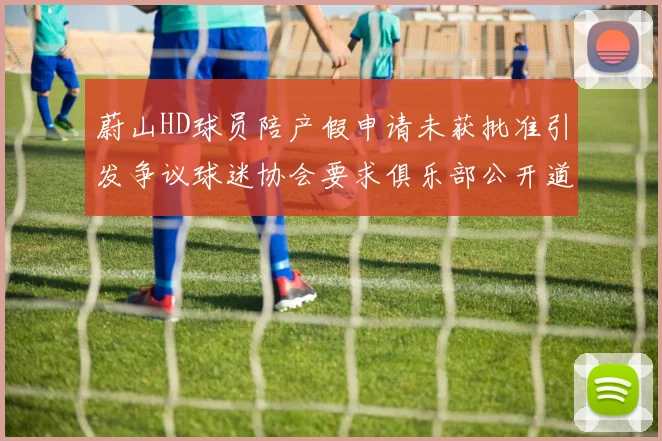 蔚山HD球员陪产假申请未获批准引发争议球迷协会要求俱乐部公开道歉