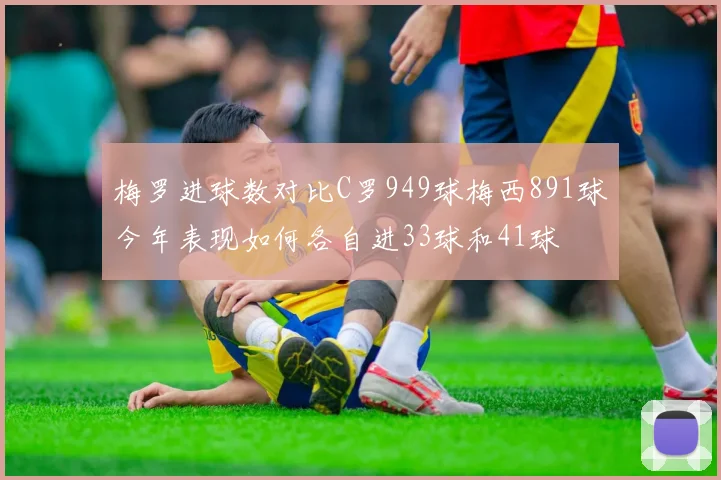 梅罗进球数对比C罗949球梅西891球今年表现如何各自进33球和41球