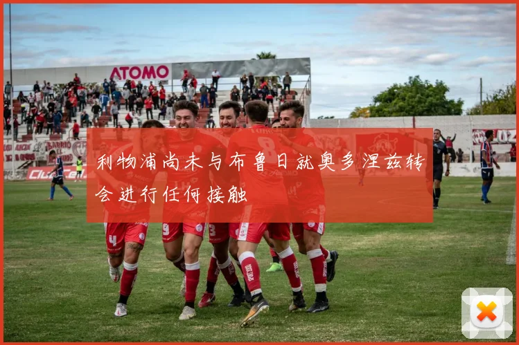 利物浦尚未与布鲁日就奥多涅兹转会进行任何接触
