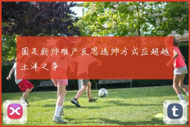 国足新帅难产反思选帅方式应超越土洋之争