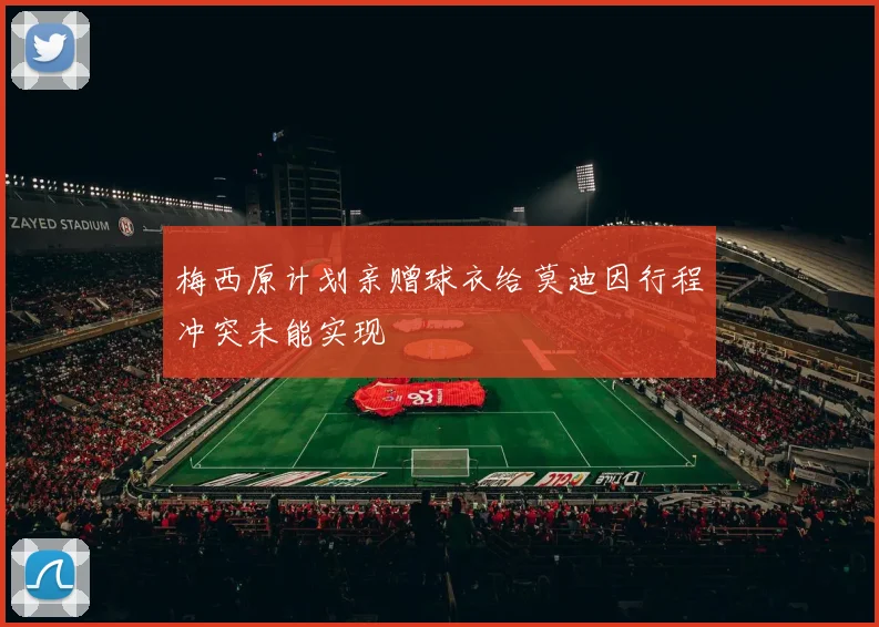 梅西原计划亲赠球衣给莫迪因行程冲突未能实现