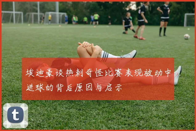 埃迪豪谈热刺奇怪比赛表现被动中进球的背后原因与启示