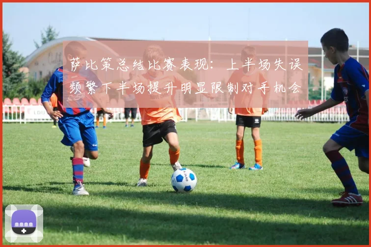 萨比策总结比赛表现：上半场失误频繁下半场提升明显限制对手机会
