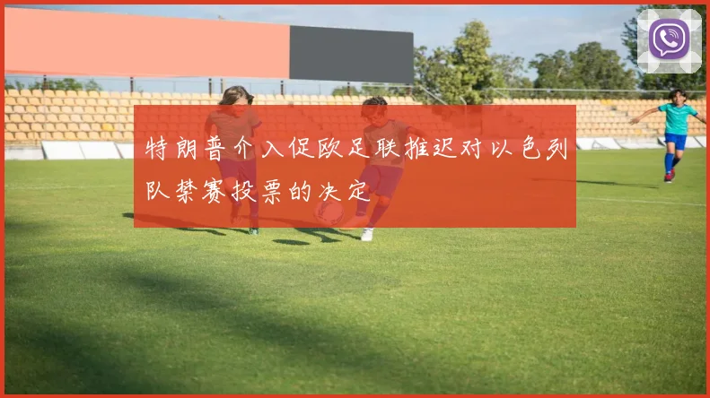 特朗普介入促欧足联推迟对以色列队禁赛投票的决定
