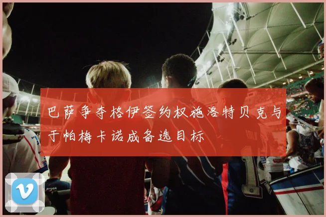 巴萨争夺格伊签约权施洛特贝克与于帕梅卡诺成备选目标