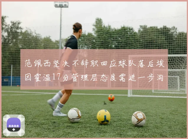范佩西坚决不辞职回应球队落后埃因霍温17分管理层态度需进一步沟通
